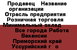 Продавец › Название организации ­ Prisma › Отрасль предприятия ­ Розничная торговля › Минимальный оклад ­ 20 000 - Все города Работа » Вакансии   . Приморский край,Уссурийский г. о. 